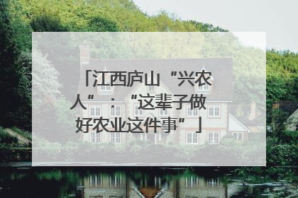 江西庐山“兴农人”：“这辈子做好农业这件事”