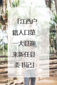 江西户籍人口第一大县迎来新任县委书记