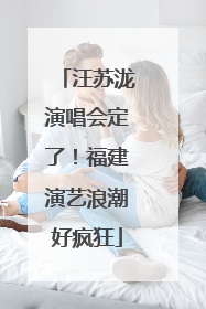 汪苏泷演唱会定了！福建演艺浪潮好疯狂