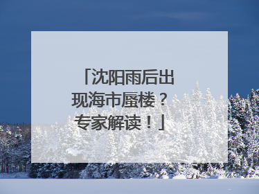 沈阳雨后出现海市蜃楼？专家解读！