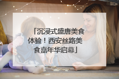 沉浸式盛唐美食体验！西安丝路美食嘉年华启幕
