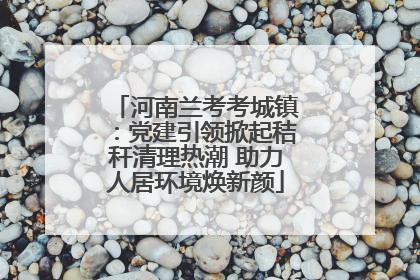 河南兰考考城镇：党建引领掀起秸秆清理热潮 助力人居环境焕新颜