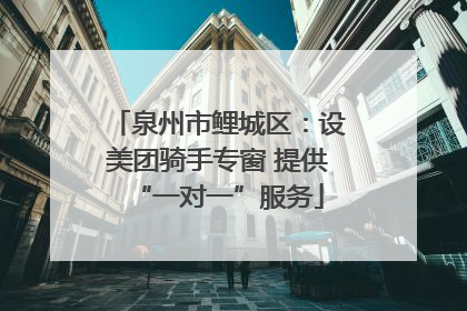 泉州市鲤城区：设美团骑手专窗 提供“一对一”服务