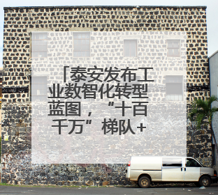 泰安发布工业数智化转型蓝图，“十百千万”梯队+灯塔工厂打造产业新标杆