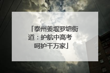 泰州姜堰罗塘街道：护航中高考 呵护千万家
