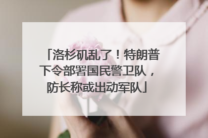 洛杉矶乱了！特朗普下令部署国民警卫队，防长称或出动军队