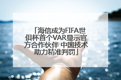 海信成为FIFA世俱杯首个VAR显示官方合作伙伴 中国技术助力精准判罚