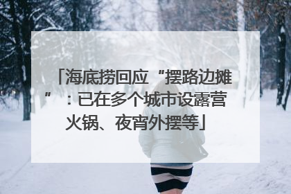 海底捞回应“摆路边摊”：已在多个城市设露营火锅、夜宵外摆等