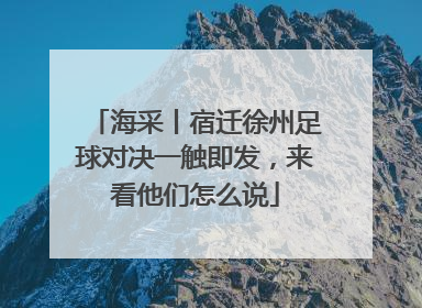 海采丨宿迁徐州足球对决一触即发，来看他们怎么说