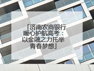 济南农商银行暖心护航高考：以金融之力托举青春梦想
