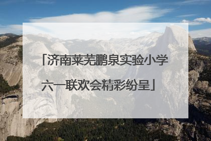 济南莱芜鹏泉实验小学六一联欢会精彩纷呈