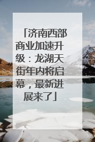 济南西部商业加速升级：龙湖天街年内将启幕，最新进展来了