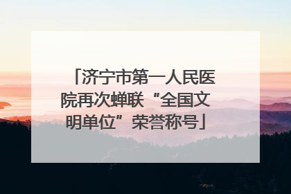济宁市第一人民医院再次蝉联“全国文明单位”荣誉称号