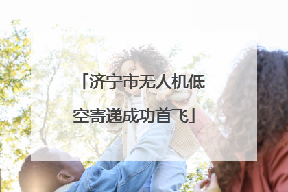 济宁市无人机低空寄递成功首飞
