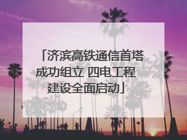 济滨高铁通信首塔成功组立 四电工程建设全面启动