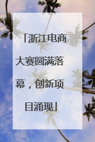 浙江电商大赛圆满落幕，创新项目涌现