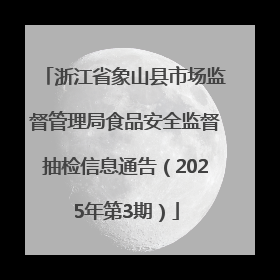 浙江省象山县市场监督管理局食品安全监督抽检信息通告（2025年第3期）