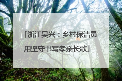 浙江吴兴：乡村保洁员用坚守书写孝亲长歌