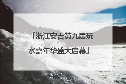浙江安吉第九届玩水嘉年华盛大启幕