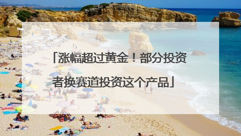 涨幅超过黄金！部分投资者换赛道投资这个产品