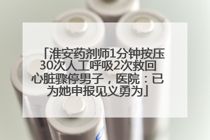 淮安药剂师1分钟按压30次人工呼吸2次救回心脏骤停男子，医院：已为她申报见义勇为