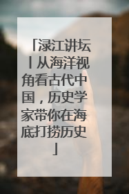 渌江讲坛丨从海洋视角看古代中国，历史学家带你在海底打捞历史