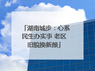 湖南城步：心系民生办实事 老区旧貌换新颜