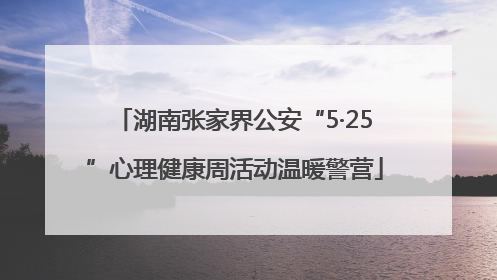 湖南张家界公安“5·25”心理健康周活动温暖警营