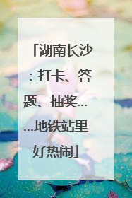 湖南长沙：打卡、答题、抽奖……地铁站里好热闹