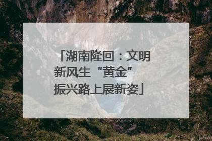 湖南隆回：文明新风生“黄金” 振兴路上展新姿