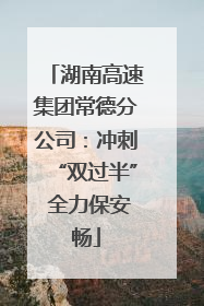 湖南高速集团常德分公司：冲刺“双过半” 全力保安畅