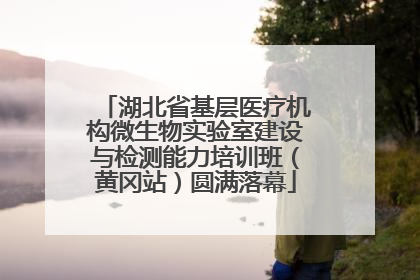 湖北省基层医疗机构微生物实验室建设与检测能力培训班（黄冈站）圆满落幕