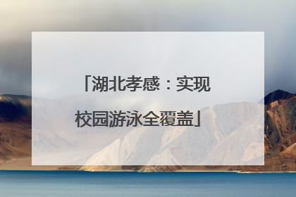 湖北孝感：实现校园游泳全覆盖