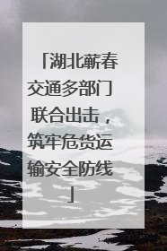 湖北蕲春交通多部门联合出击，筑牢危货运输安全防线