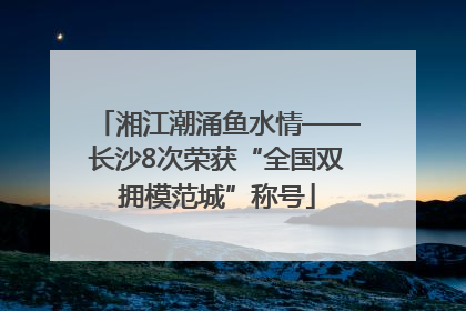 湘江潮涌鱼水情——长沙8次荣获“全国双拥模范城”称号