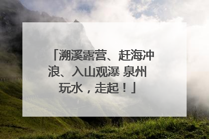 溯溪露营、赶海冲浪、入山观瀑 泉州玩水，走起！