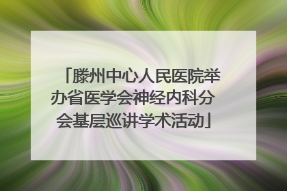 滕州中心人民医院举办省医学会神经内科分会基层巡讲学术活动
