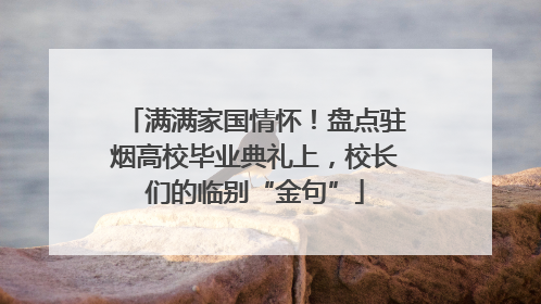 满满家国情怀！盘点驻烟高校毕业典礼上，校长们的临别“金句”