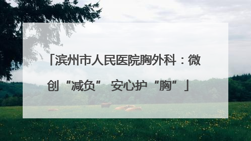 滨州市人民医院胸外科：微创“减负” 安心护“胸”