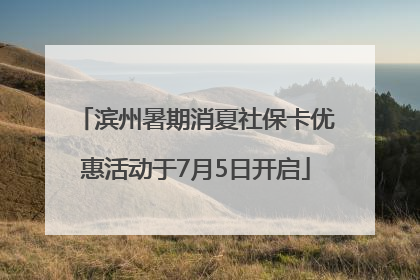 滨州暑期消夏社保卡优惠活动于7月5日开启