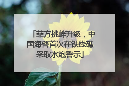 菲方挑衅升级，中国海警首次在铁线礁采取水炮警示
