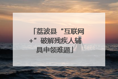 荔波县“互联网+”破解残疾人辅具申领难题