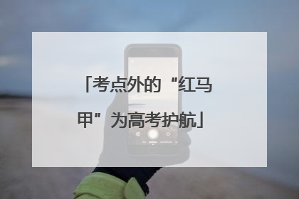 考点外的“红马甲”为高考护航