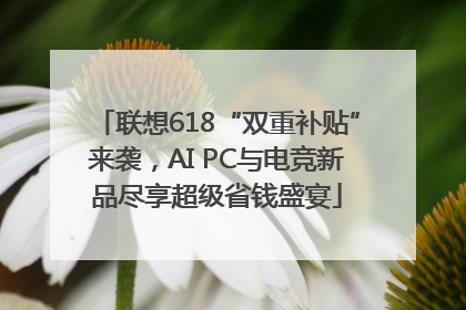 联想618“双重补贴”来袭，AI PC与电竞新品尽享超级省钱盛宴