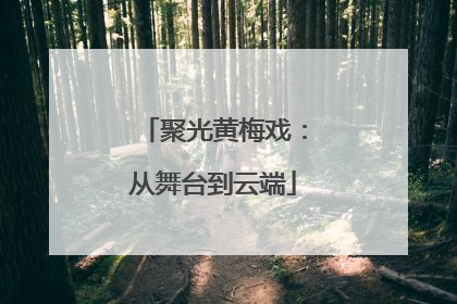 聚光黄梅戏：从舞台到云端