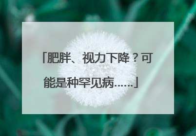 肥胖、视力下降？可能是种罕见病……