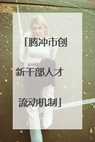 腾冲市创新干部人才流动机制