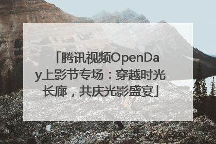 腾讯视频OpenDay上影节专场：穿越时光长廊，共庆光影盛宴