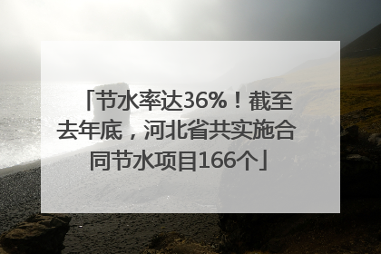 节水率达36%！截至去年底，河北省共实施合同节水项目166个