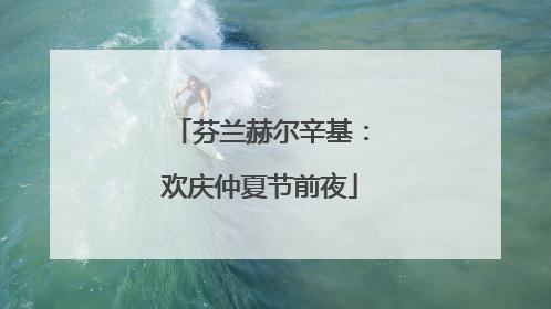 芬兰赫尔辛基：欢庆仲夏节前夜